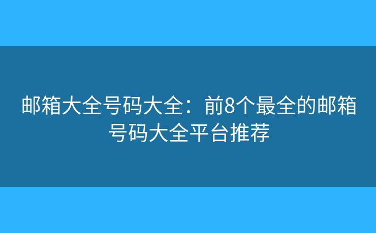 邮箱大全号码大全：前8个最全的邮箱号码大全平台推荐