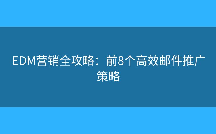 EDM营销全攻略：前8个高效邮件推广策略