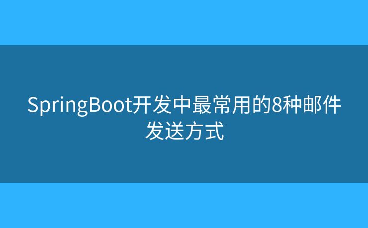 SpringBoot开发中最常用的8种邮件发送方式 SpringBoot开发中最常用的8种邮件发送方式
