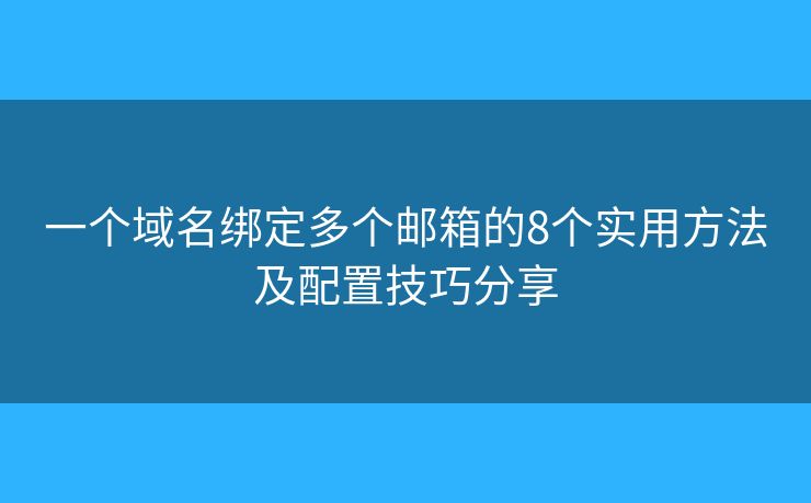 一个域名绑定多个邮箱的8个实用方法及配置技巧分享