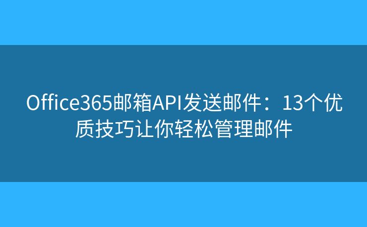Office365邮箱API发送邮件：13个优质技巧让你轻松管理邮件