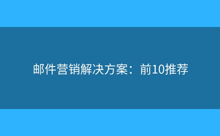 邮件营销解决方案：前10推荐