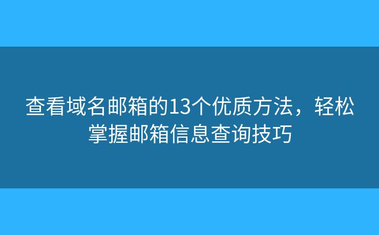 查看域名邮箱的13个优质方法，轻松掌握邮箱信息查询技巧
