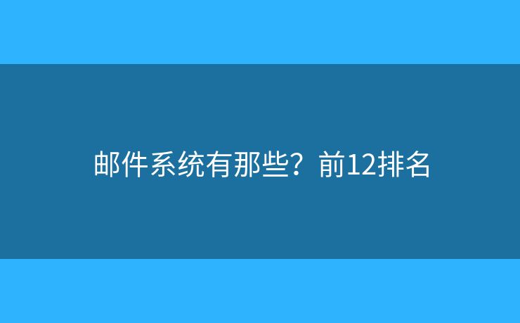 邮件系统有那些?前12排名 邮件系统有那些?前12排名