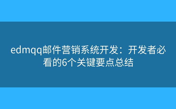 edmqq邮件营销系统开发：开发者必看的6个关键要点总结