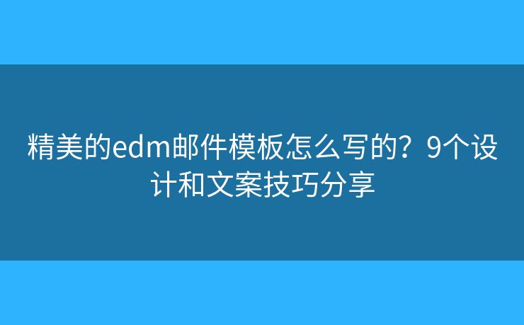 精美的edm邮件模板怎么写的？9个设计和文案技巧分享