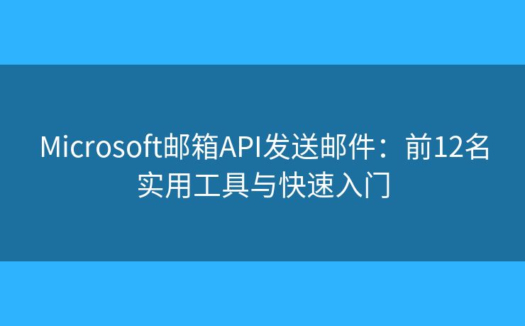 Microsoft邮箱API发送邮件：前12名实用工具与快速入门