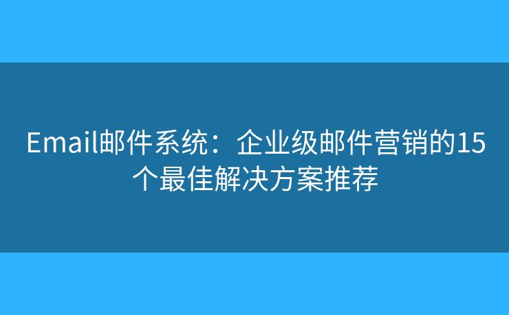 Email邮件系统:企业级邮件营销的15个最佳解决方案推荐 Email邮件系统:企业级邮件营销的15个最佳解决方案推荐