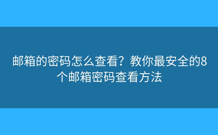 邮箱的密码怎么查看?教你最安全的8个邮箱密码查看方法 邮箱的密码怎么查看?教你最安全的8个邮箱密码查看方法
