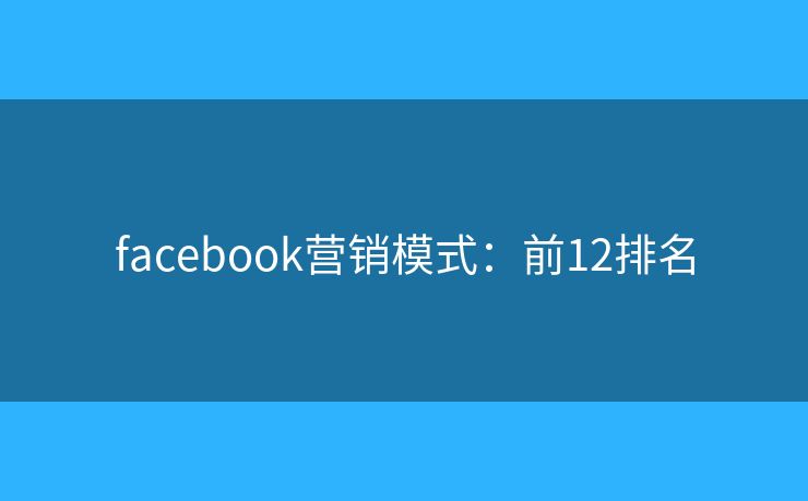 facebook营销模式：前12排名