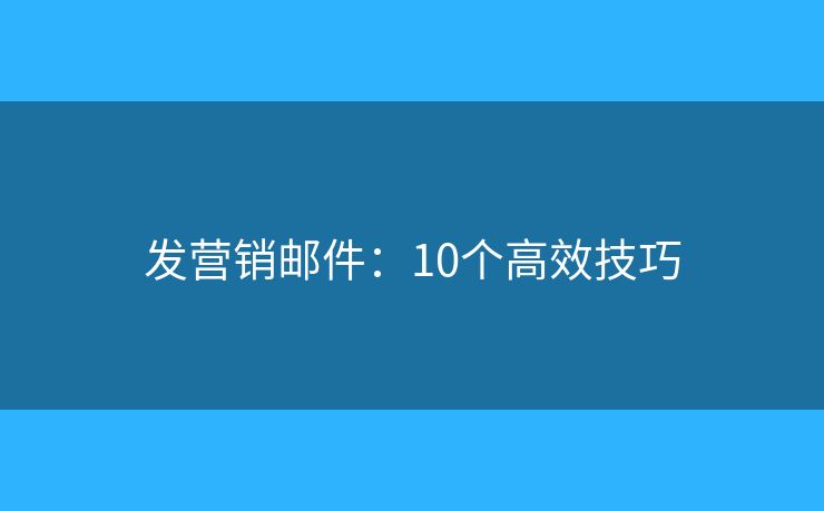 发营销邮件：10个高效技巧