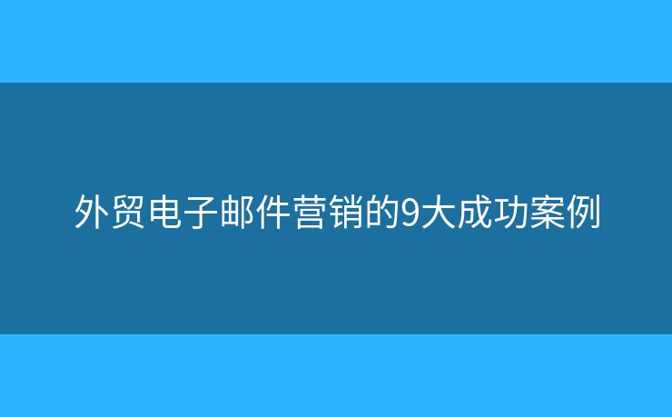 外贸电子邮件营销的9大成功案例