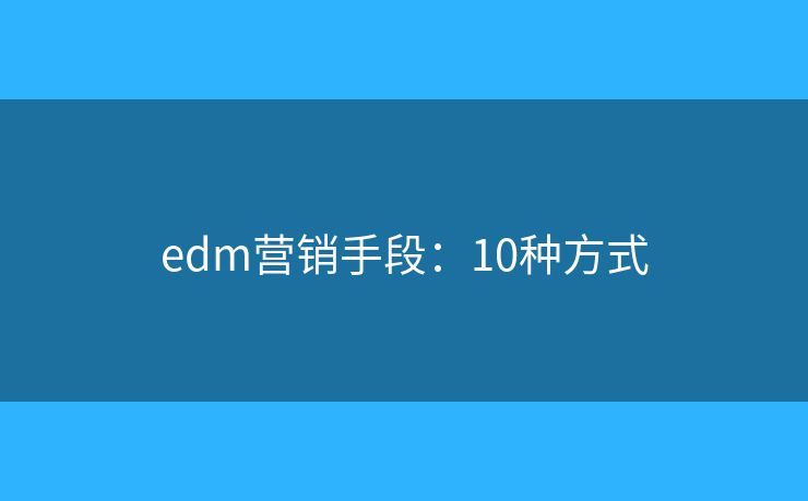 edm营销手段：10种方式