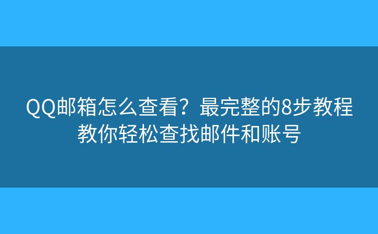 QQ邮箱怎么查看?最完整的8步教程教你轻松查找邮件和账号 QQ邮箱怎么查看?最完整的8步教程教你轻松查找邮件和账号