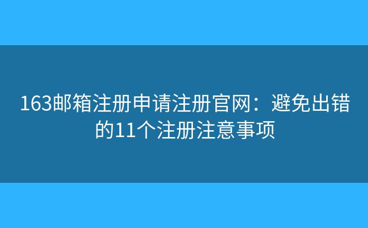 163邮箱注册申请注册官网：避免出错的11个注册注意事项