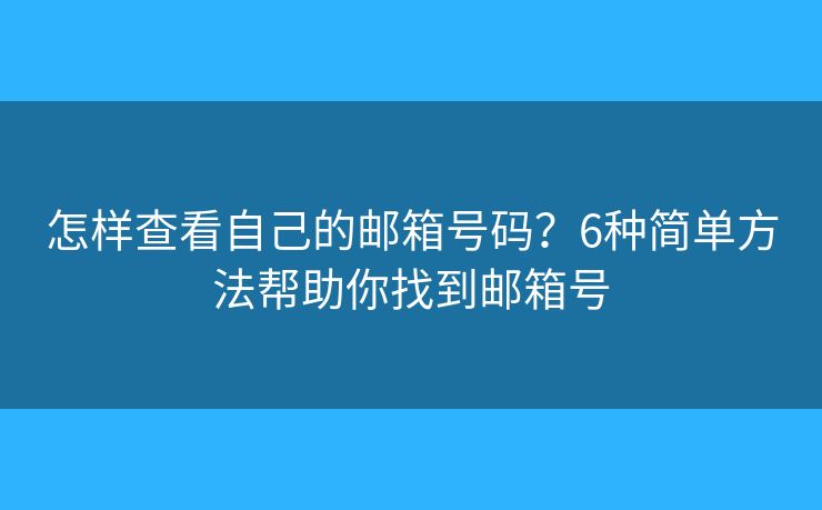 怎样查看自己的邮箱号码？6种简单方法帮助你找到邮箱号