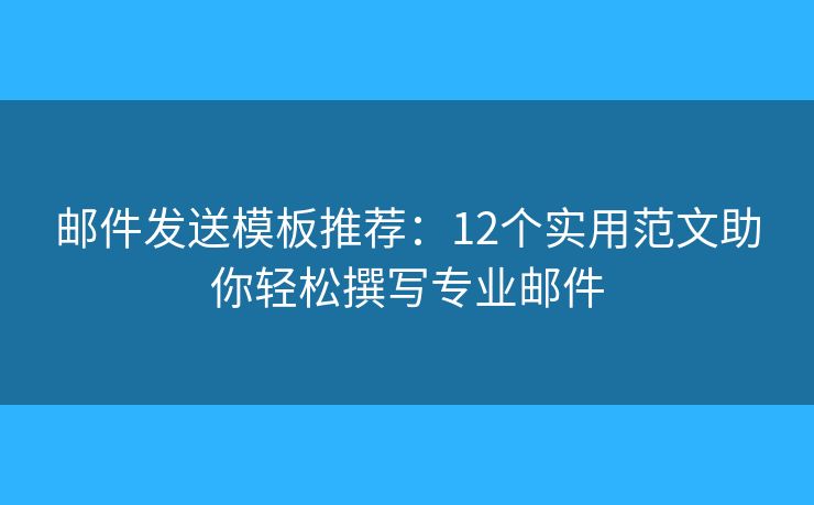 邮件发送模板推荐：12个实用范文助你轻松撰写专业邮件