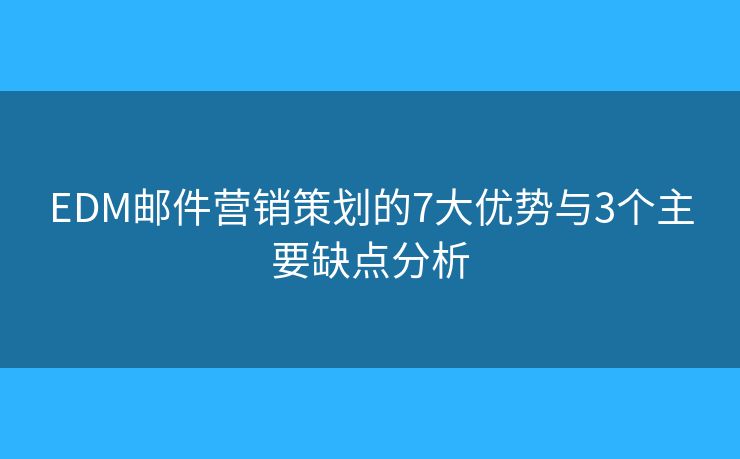 EDM邮件营销策划的7大优势与3个主要缺点分析
