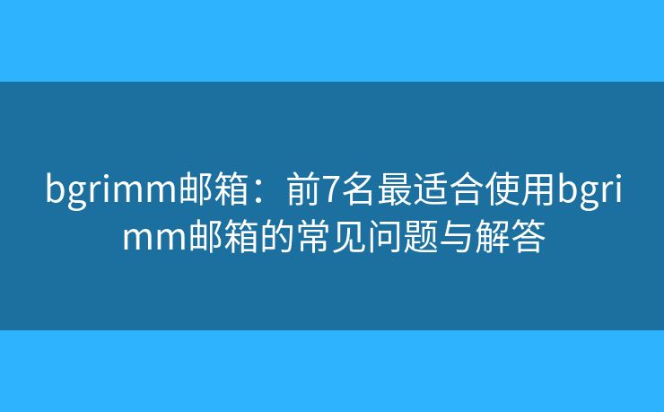bgrimm邮箱:前7名最适合使用bgrimm邮箱的常见问题与解答 bgrimm邮箱:前7名最适合使用bgrimm邮箱的常见问题与解答