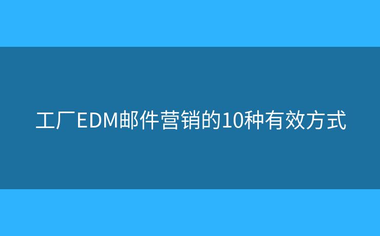 工厂EDM邮件营销的10种有效方式