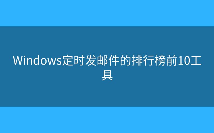 Windows定时发邮件的排行榜前10工具