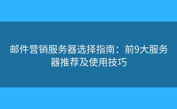 邮件营销服务器选择指南：前9大服务器推荐及使用技巧