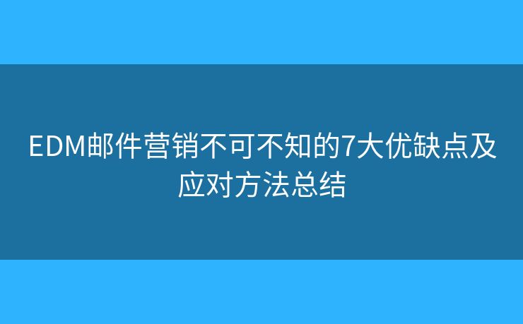 EDM邮件营销不可不知的7大优缺点及应对方法总结