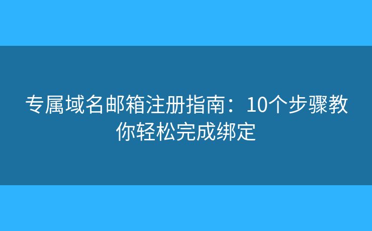 专属域名邮箱注册指南：10个步骤教你轻松完成绑定