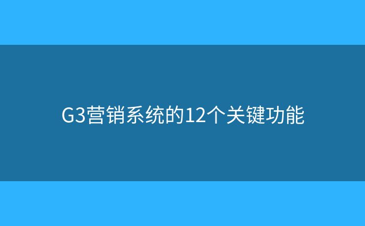 G3营销系统的12个关键功能