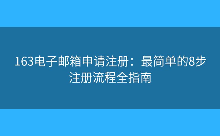 163电子邮箱申请注册：最简单的8步注册流程全指南