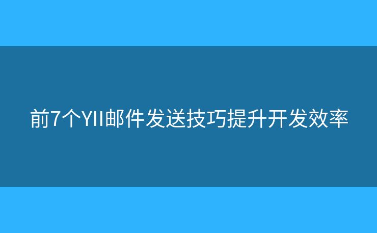 前7个YII邮件发送技巧提升开发效率