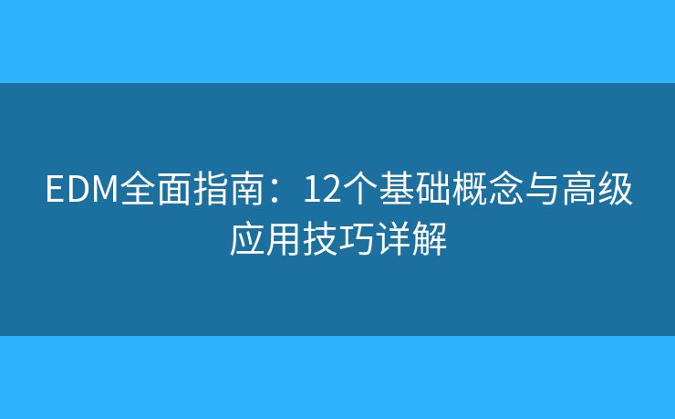 EDM全面指南：12个基础概念与高级应用技巧详解
