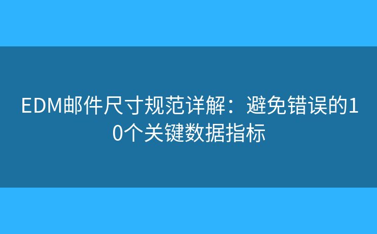 EDM邮件尺寸规范详解：避免错误的10个关键数据指标