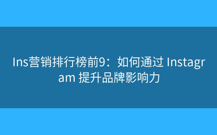 Ins营销排行榜前9：如何通过 Instagram 提升品牌影响力