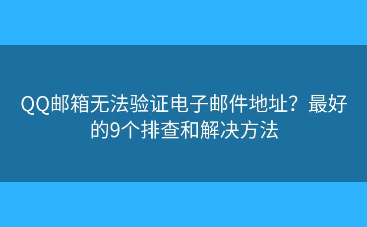 QQ邮箱无法验证电子邮件地址?最好的9个排查和解决方法 QQ邮箱无法验证电子邮件地址?最好的9个排查和解决方法