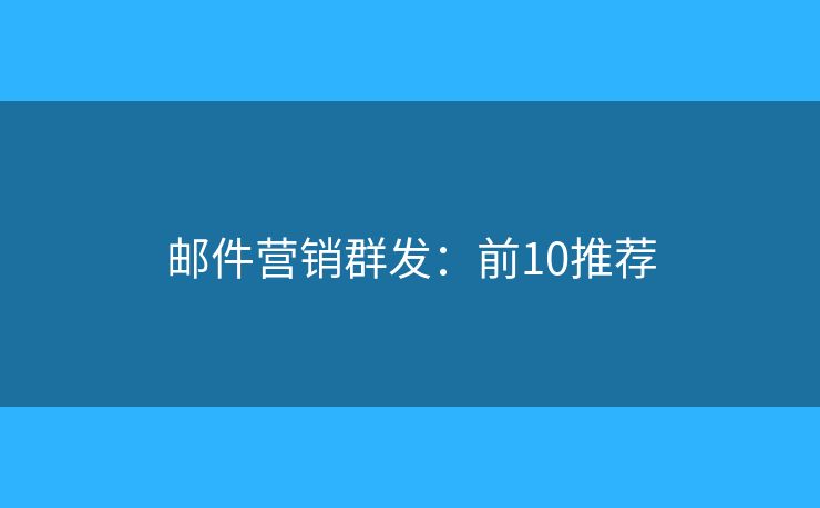 邮件营销群发：前10推荐