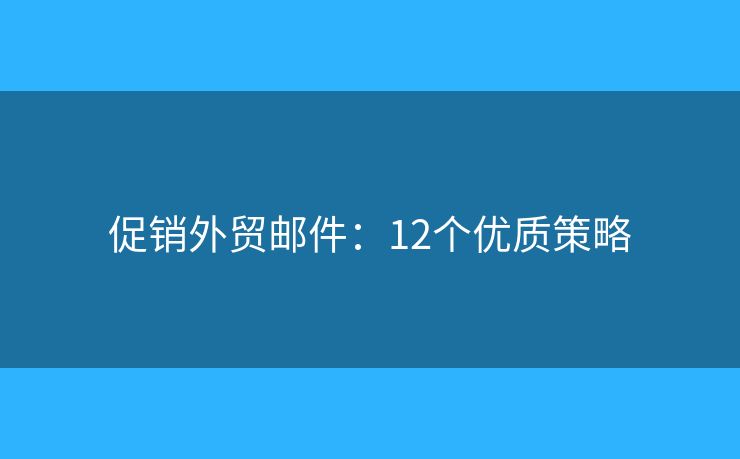 促销外贸邮件：12个优质策略