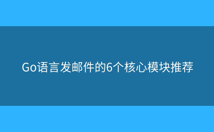 Go语言发邮件的6个核心模块推荐
