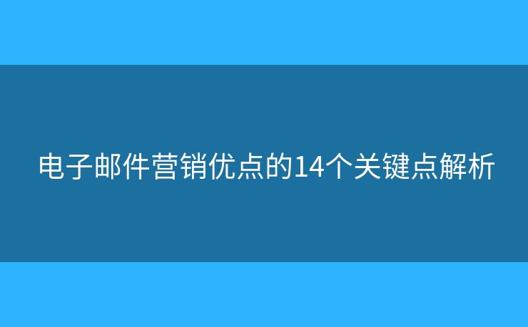 电子邮件营销优点的14个关键点解析