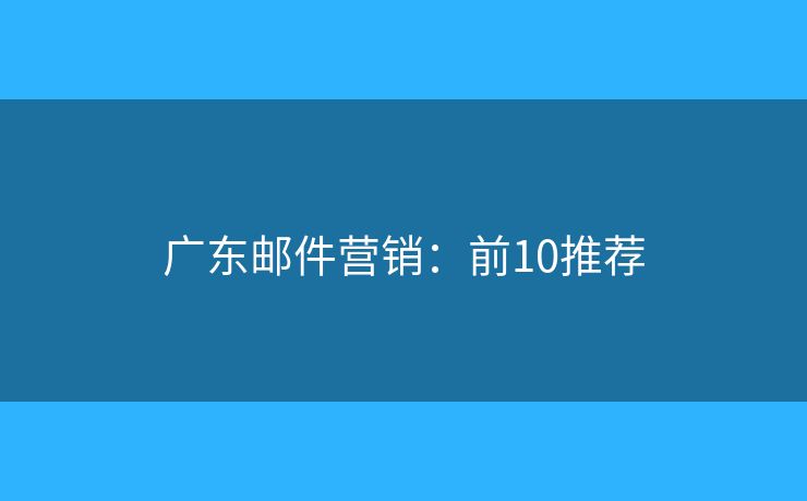 广东邮件营销:前10推荐 广东邮件营销:前10推荐
