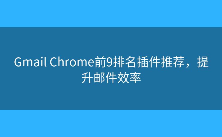 Gmail Chrome前9排名插件推荐，提升邮件效率