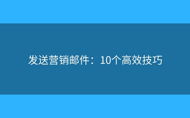 发送营销邮件：10个高效技巧