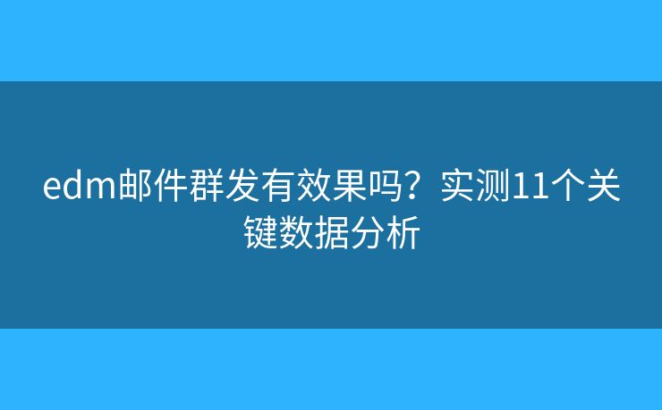 edm邮件群发有效果吗？实测11个关键数据分析