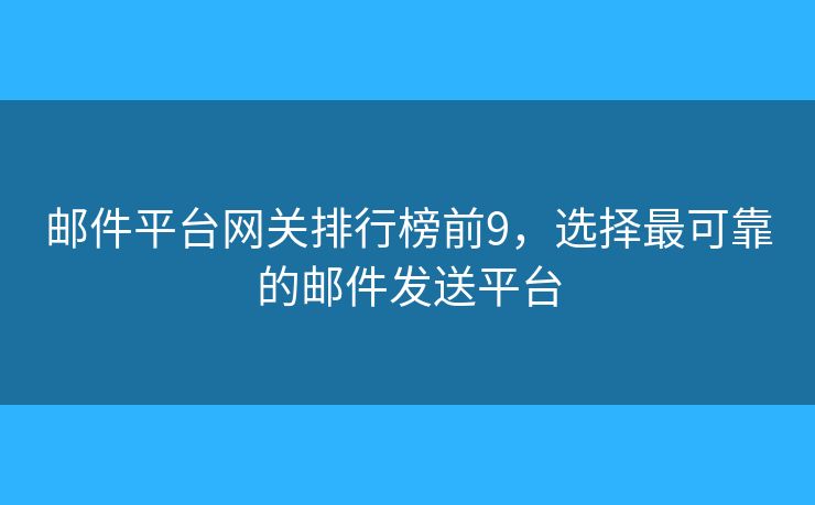 邮件平台网关排行榜前9，选择最可靠的邮件发送平台
