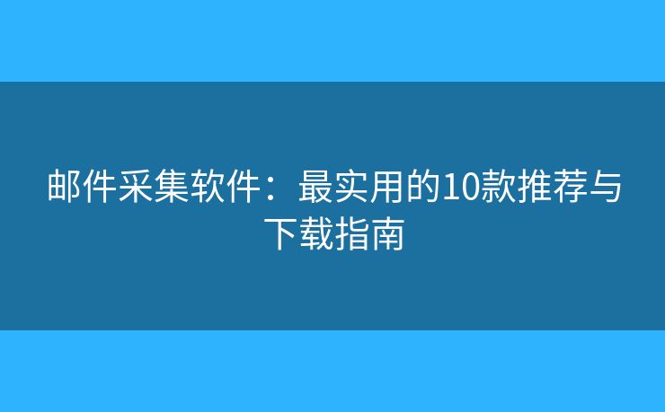 邮件采集软件：最实用的10款推荐与下载指南