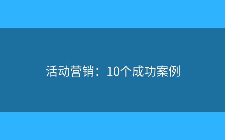 活动营销:10个成功案例 活动营销:10个成功案例