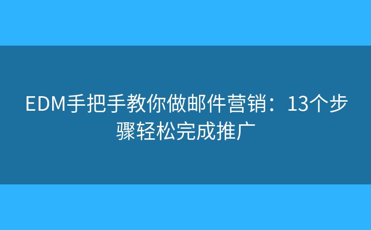 EDM手把手教你做邮件营销:13个步骤轻松完成推广 EDM手把手教你做邮件营销:13个步骤轻松完成推广