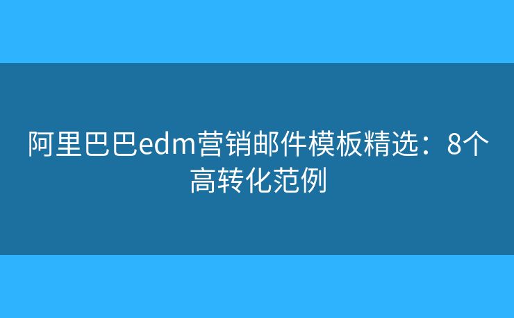 阿里巴巴edm营销邮件模板精选：8个高转化范例