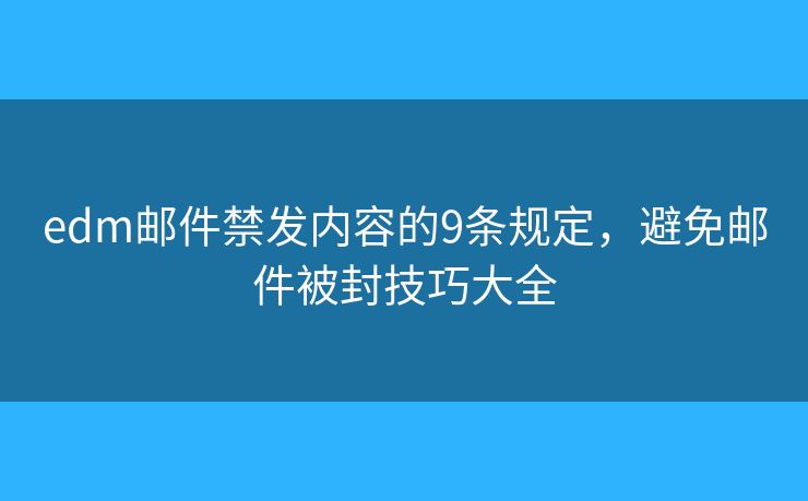 edm邮件禁发内容的9条规定,避免邮件被封技巧大全 edm邮件禁发内容的9条规定,避免邮件被封技巧大全