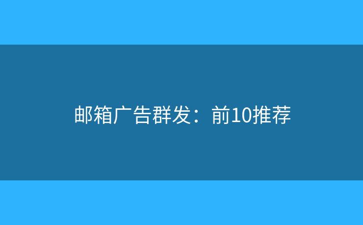 邮箱广告群发：前10推荐